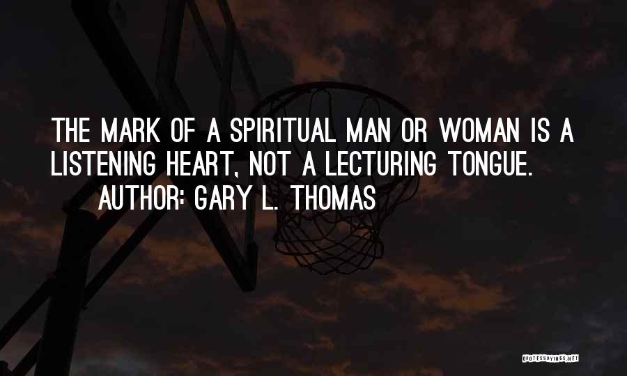 Gary L. Thomas Quotes: The Mark Of A Spiritual Man Or Woman Is A Listening Heart, Not A Lecturing Tongue.
