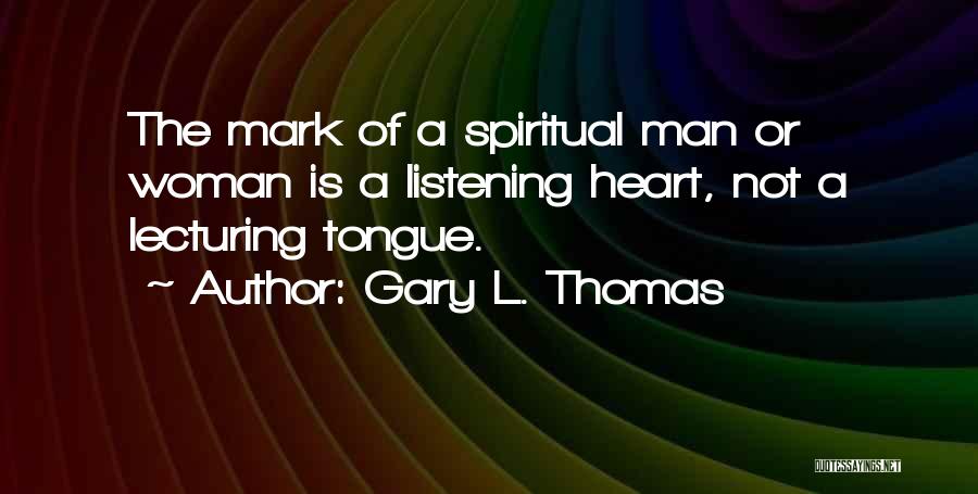 Gary L. Thomas Quotes: The Mark Of A Spiritual Man Or Woman Is A Listening Heart, Not A Lecturing Tongue.