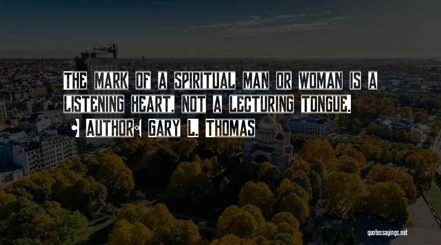 Gary L. Thomas Quotes: The Mark Of A Spiritual Man Or Woman Is A Listening Heart, Not A Lecturing Tongue.