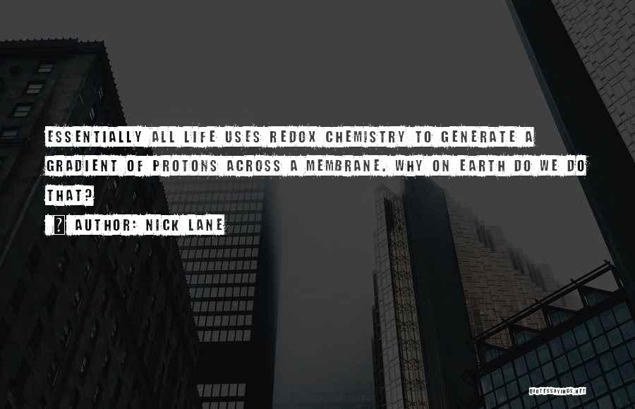 Nick Lane Quotes: Essentially All Life Uses Redox Chemistry To Generate A Gradient Of Protons Across A Membrane. Why On Earth Do We