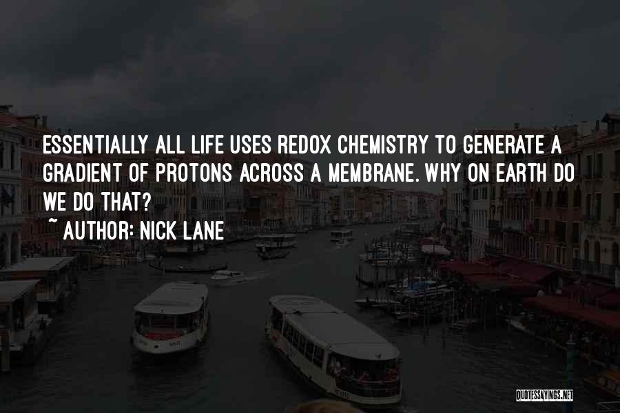 Nick Lane Quotes: Essentially All Life Uses Redox Chemistry To Generate A Gradient Of Protons Across A Membrane. Why On Earth Do We