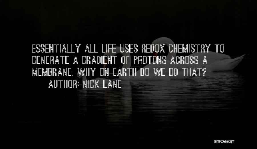 Nick Lane Quotes: Essentially All Life Uses Redox Chemistry To Generate A Gradient Of Protons Across A Membrane. Why On Earth Do We