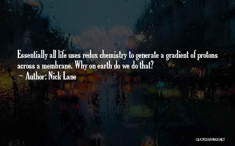 Nick Lane Quotes: Essentially All Life Uses Redox Chemistry To Generate A Gradient Of Protons Across A Membrane. Why On Earth Do We