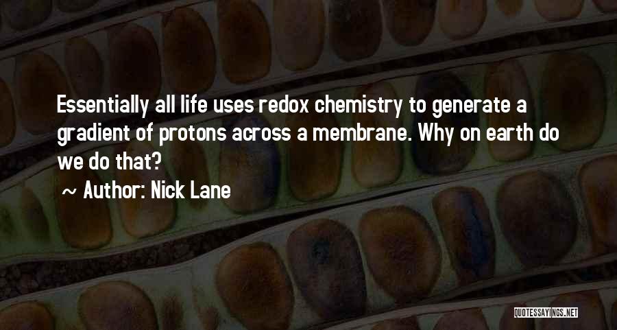 Nick Lane Quotes: Essentially All Life Uses Redox Chemistry To Generate A Gradient Of Protons Across A Membrane. Why On Earth Do We
