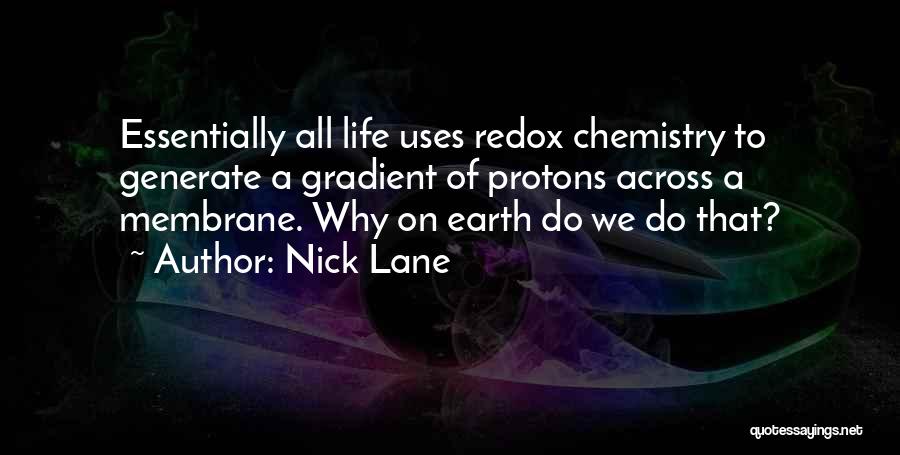 Nick Lane Quotes: Essentially All Life Uses Redox Chemistry To Generate A Gradient Of Protons Across A Membrane. Why On Earth Do We