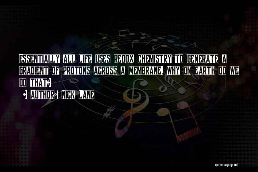 Nick Lane Quotes: Essentially All Life Uses Redox Chemistry To Generate A Gradient Of Protons Across A Membrane. Why On Earth Do We