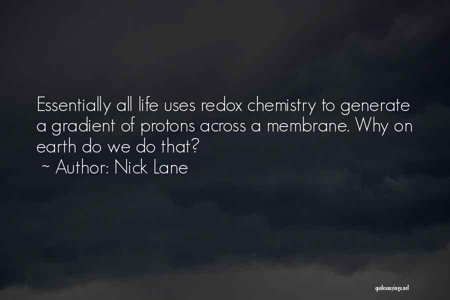 Nick Lane Quotes: Essentially All Life Uses Redox Chemistry To Generate A Gradient Of Protons Across A Membrane. Why On Earth Do We