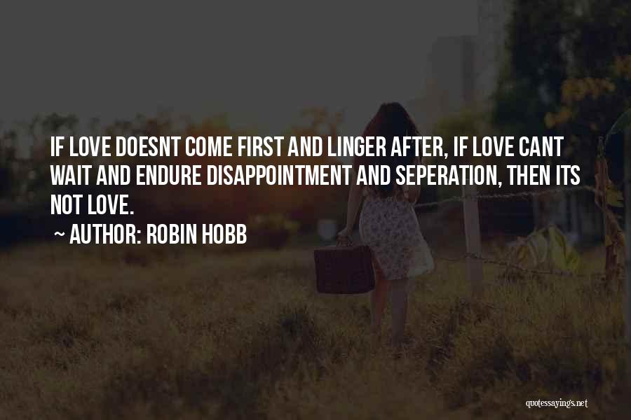 Robin Hobb Quotes: If Love Doesnt Come First And Linger After, If Love Cant Wait And Endure Disappointment And Seperation, Then Its Not