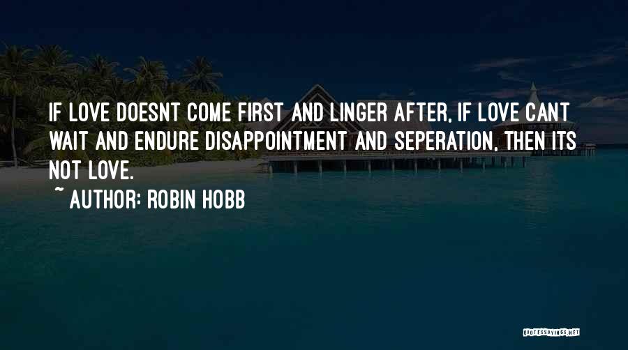 Robin Hobb Quotes: If Love Doesnt Come First And Linger After, If Love Cant Wait And Endure Disappointment And Seperation, Then Its Not