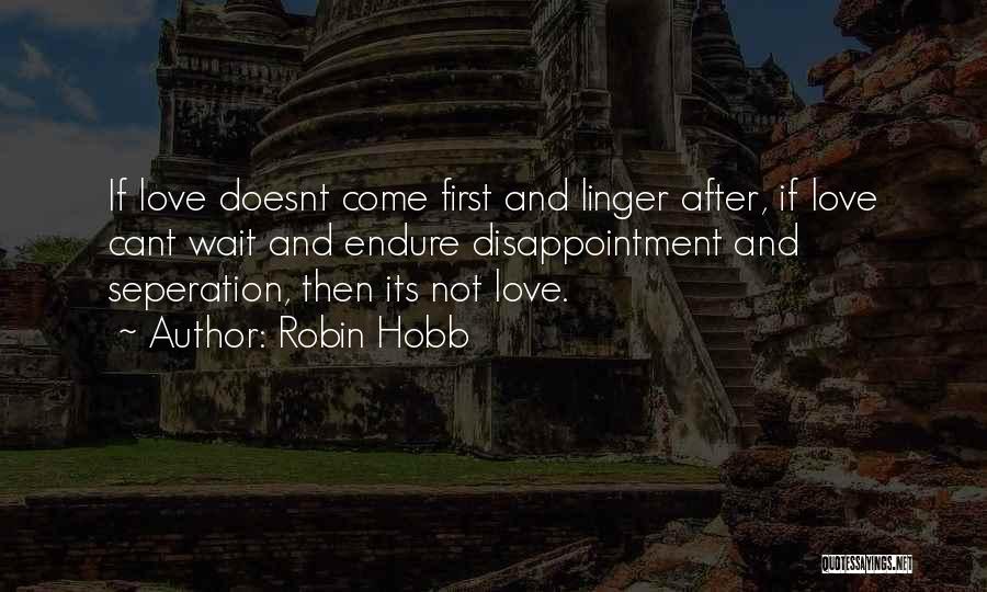Robin Hobb Quotes: If Love Doesnt Come First And Linger After, If Love Cant Wait And Endure Disappointment And Seperation, Then Its Not