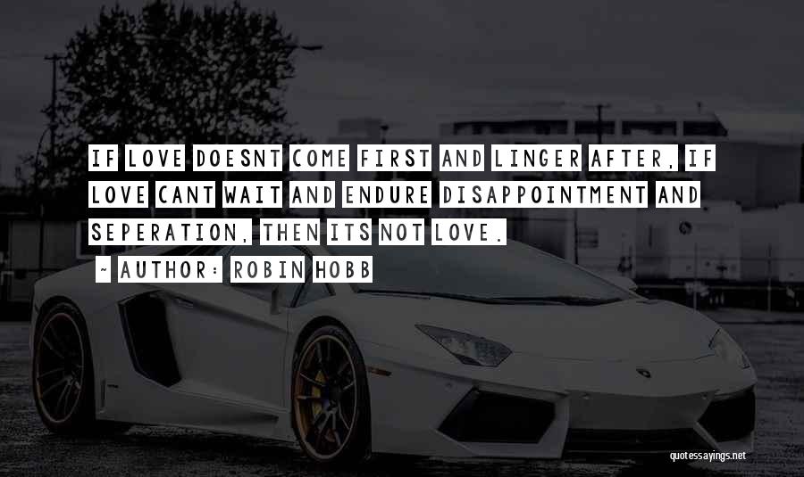 Robin Hobb Quotes: If Love Doesnt Come First And Linger After, If Love Cant Wait And Endure Disappointment And Seperation, Then Its Not