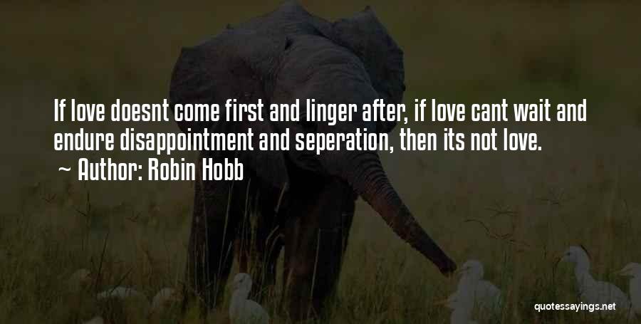 Robin Hobb Quotes: If Love Doesnt Come First And Linger After, If Love Cant Wait And Endure Disappointment And Seperation, Then Its Not