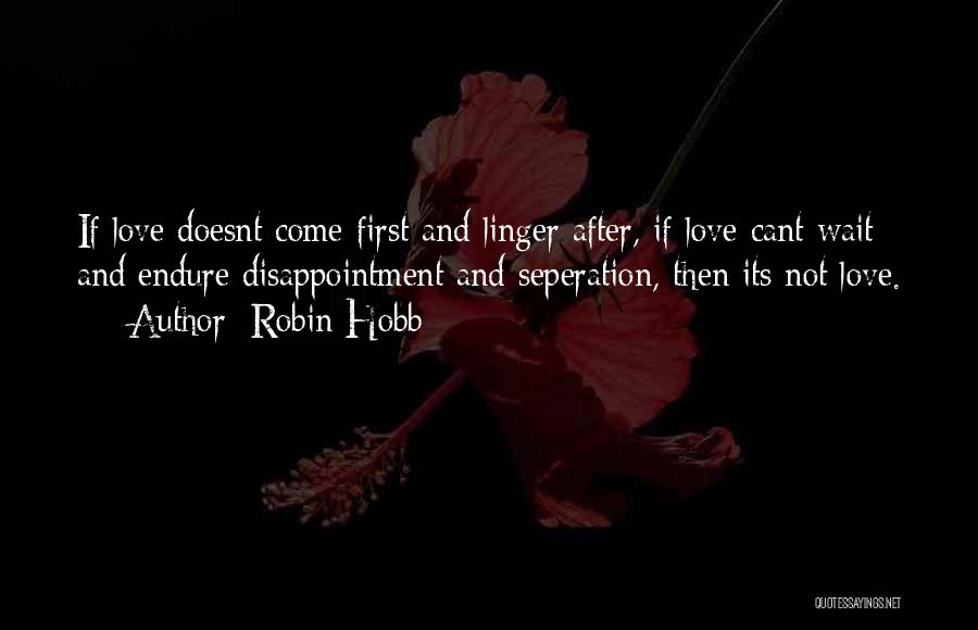 Robin Hobb Quotes: If Love Doesnt Come First And Linger After, If Love Cant Wait And Endure Disappointment And Seperation, Then Its Not