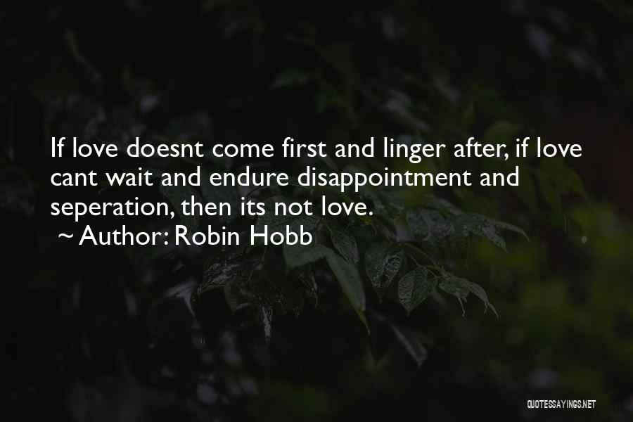Robin Hobb Quotes: If Love Doesnt Come First And Linger After, If Love Cant Wait And Endure Disappointment And Seperation, Then Its Not