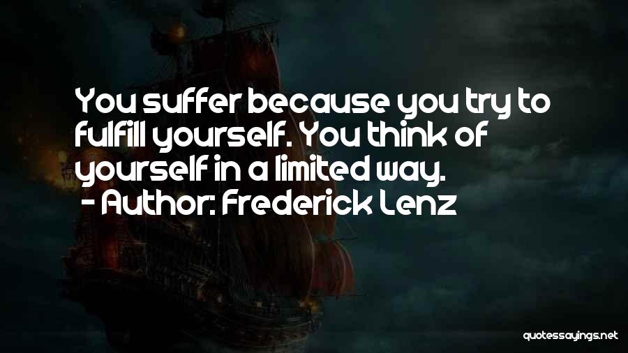 Frederick Lenz Quotes: You Suffer Because You Try To Fulfill Yourself. You Think Of Yourself In A Limited Way.