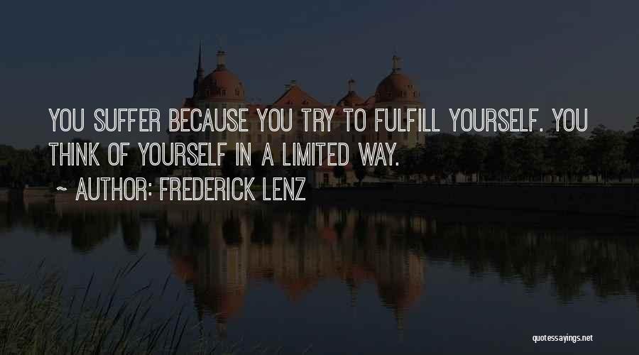 Frederick Lenz Quotes: You Suffer Because You Try To Fulfill Yourself. You Think Of Yourself In A Limited Way.