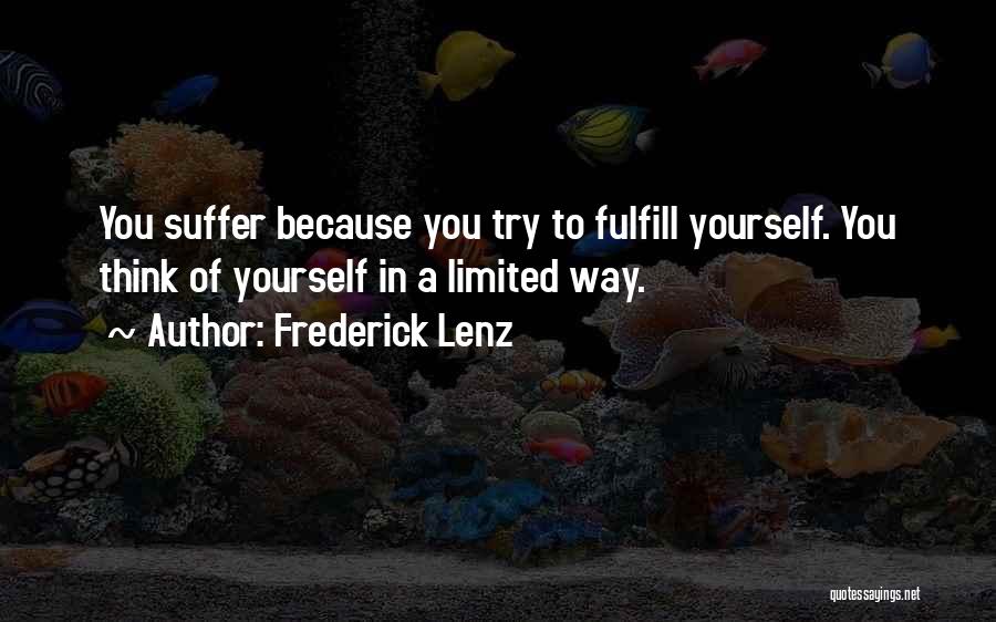 Frederick Lenz Quotes: You Suffer Because You Try To Fulfill Yourself. You Think Of Yourself In A Limited Way.