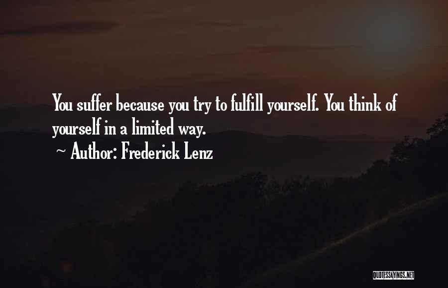 Frederick Lenz Quotes: You Suffer Because You Try To Fulfill Yourself. You Think Of Yourself In A Limited Way.
