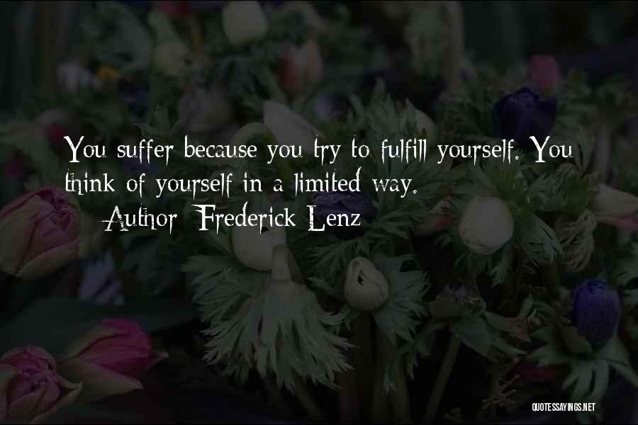 Frederick Lenz Quotes: You Suffer Because You Try To Fulfill Yourself. You Think Of Yourself In A Limited Way.