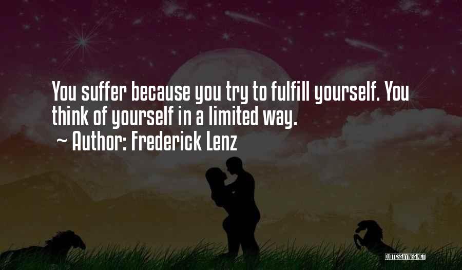 Frederick Lenz Quotes: You Suffer Because You Try To Fulfill Yourself. You Think Of Yourself In A Limited Way.