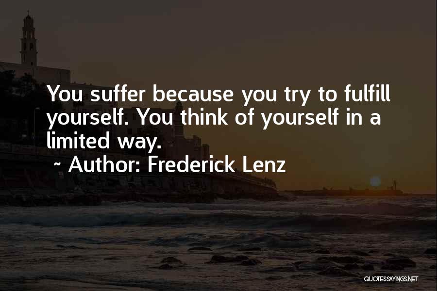 Frederick Lenz Quotes: You Suffer Because You Try To Fulfill Yourself. You Think Of Yourself In A Limited Way.