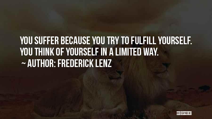 Frederick Lenz Quotes: You Suffer Because You Try To Fulfill Yourself. You Think Of Yourself In A Limited Way.