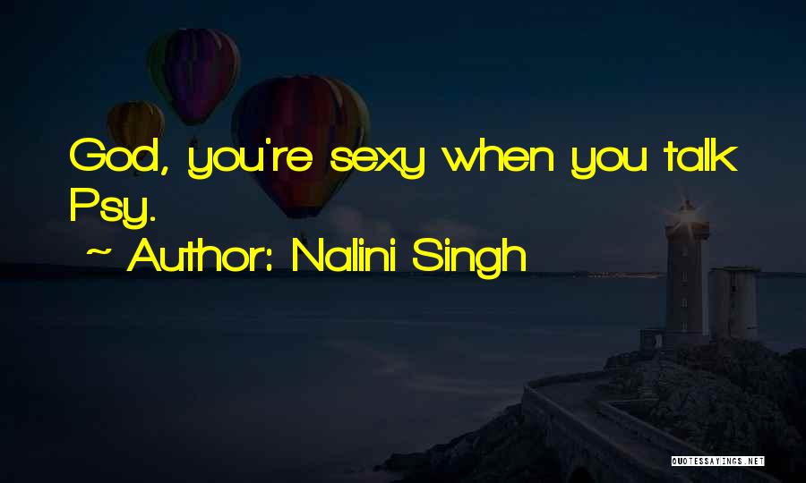 Nalini Singh Quotes: God, You're Sexy When You Talk Psy.
