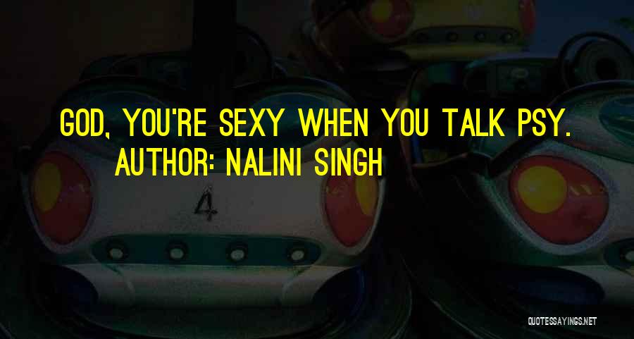 Nalini Singh Quotes: God, You're Sexy When You Talk Psy.
