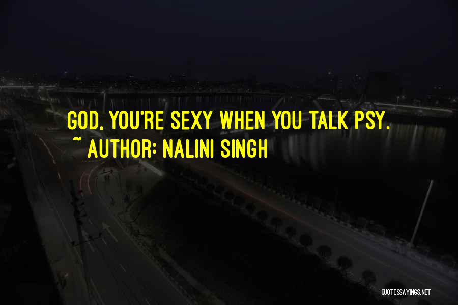 Nalini Singh Quotes: God, You're Sexy When You Talk Psy.