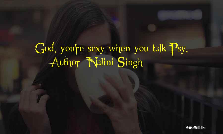Nalini Singh Quotes: God, You're Sexy When You Talk Psy.