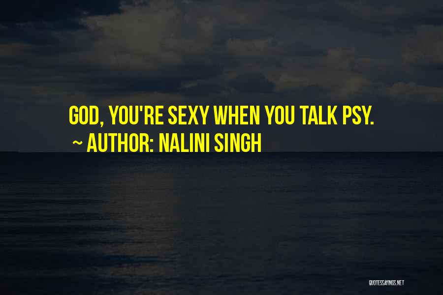 Nalini Singh Quotes: God, You're Sexy When You Talk Psy.