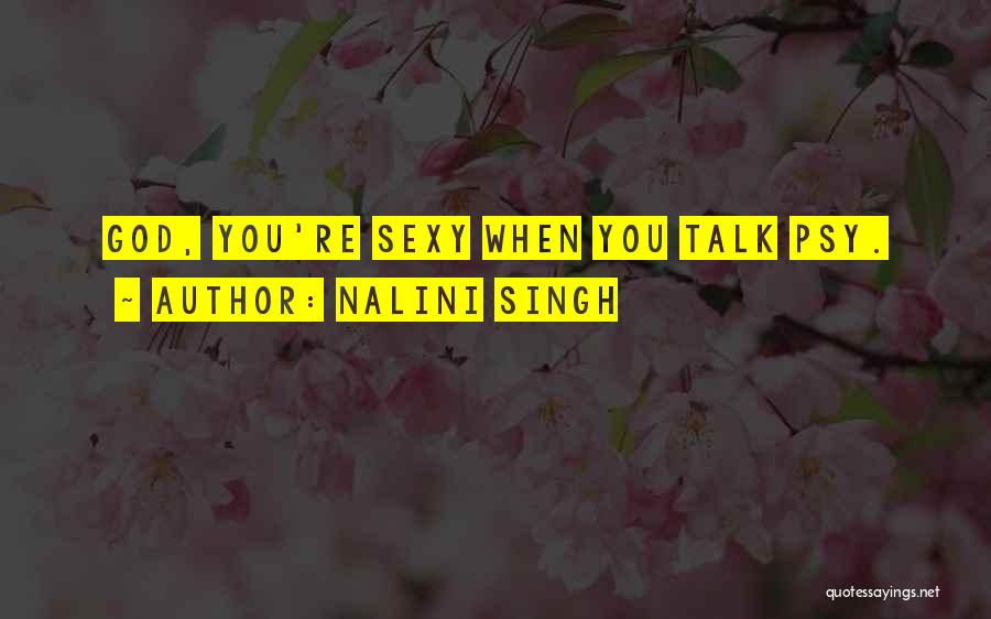 Nalini Singh Quotes: God, You're Sexy When You Talk Psy.