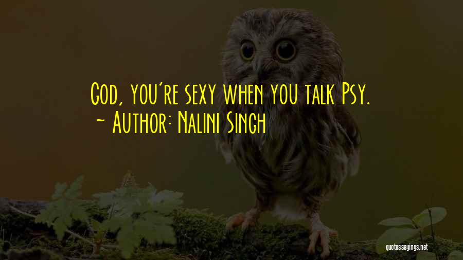 Nalini Singh Quotes: God, You're Sexy When You Talk Psy.