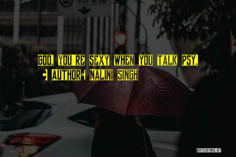 Nalini Singh Quotes: God, You're Sexy When You Talk Psy.