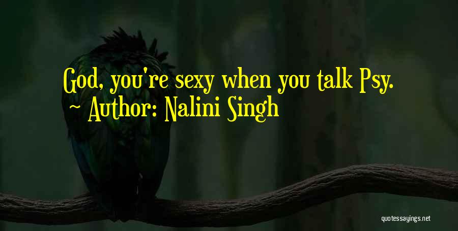 Nalini Singh Quotes: God, You're Sexy When You Talk Psy.