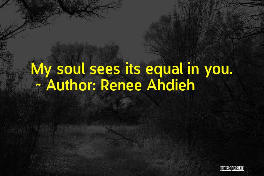 Renee Ahdieh Quotes: My Soul Sees Its Equal In You.