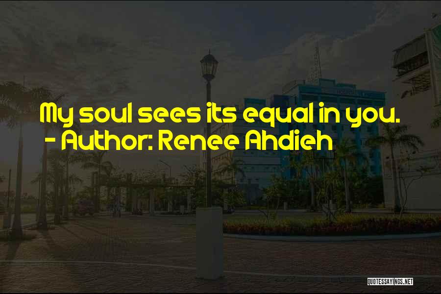 Renee Ahdieh Quotes: My Soul Sees Its Equal In You.
