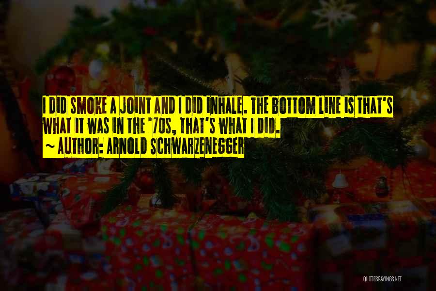 Arnold Schwarzenegger Quotes: I Did Smoke A Joint And I Did Inhale. The Bottom Line Is That's What It Was In The '70s,