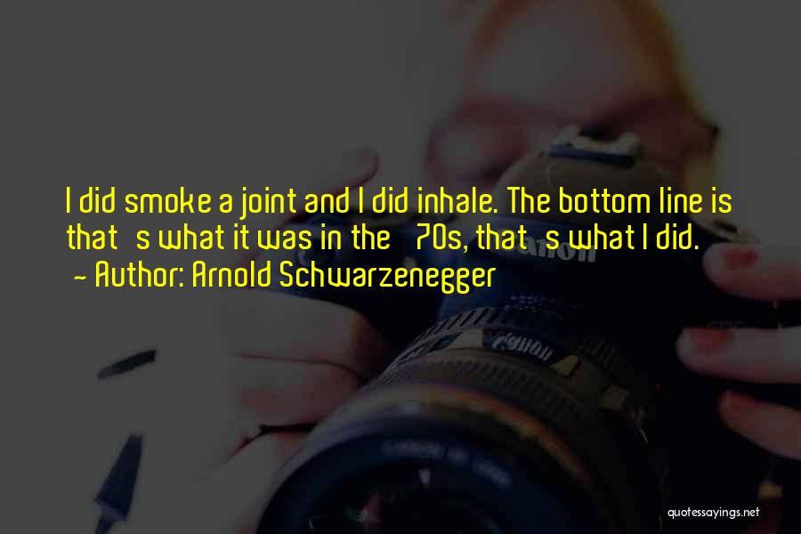 Arnold Schwarzenegger Quotes: I Did Smoke A Joint And I Did Inhale. The Bottom Line Is That's What It Was In The '70s,