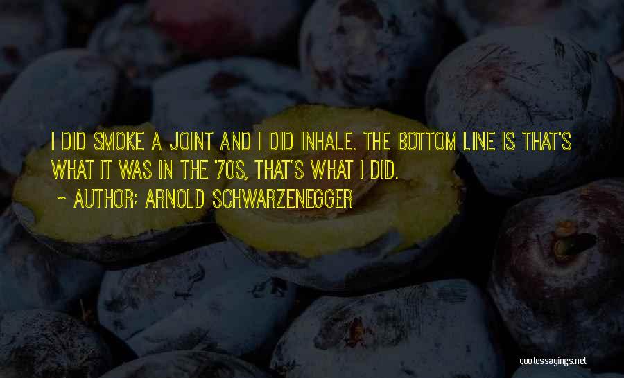 Arnold Schwarzenegger Quotes: I Did Smoke A Joint And I Did Inhale. The Bottom Line Is That's What It Was In The '70s,