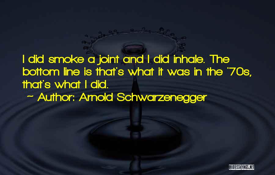 Arnold Schwarzenegger Quotes: I Did Smoke A Joint And I Did Inhale. The Bottom Line Is That's What It Was In The '70s,