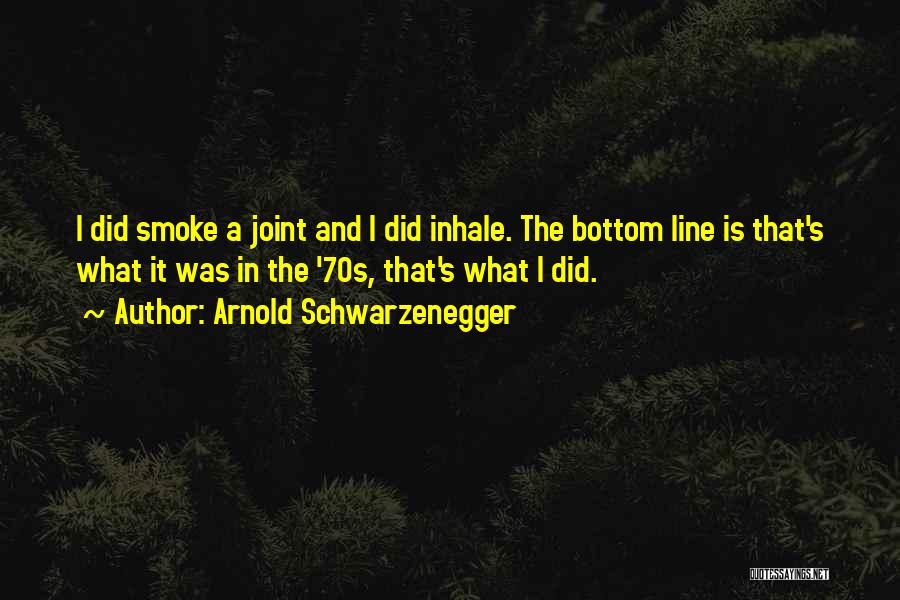 Arnold Schwarzenegger Quotes: I Did Smoke A Joint And I Did Inhale. The Bottom Line Is That's What It Was In The '70s,