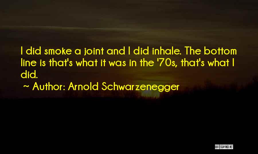 Arnold Schwarzenegger Quotes: I Did Smoke A Joint And I Did Inhale. The Bottom Line Is That's What It Was In The '70s,