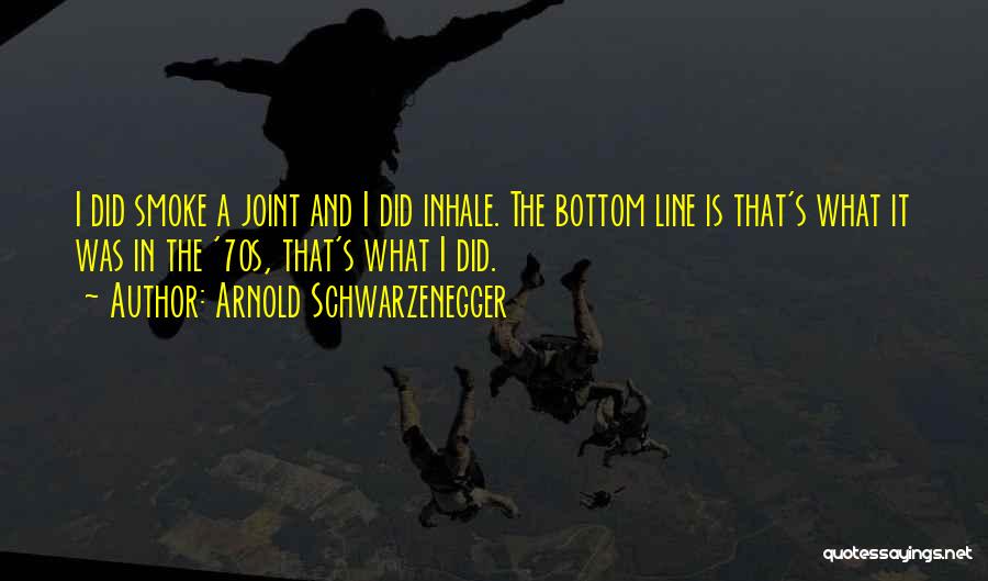 Arnold Schwarzenegger Quotes: I Did Smoke A Joint And I Did Inhale. The Bottom Line Is That's What It Was In The '70s,