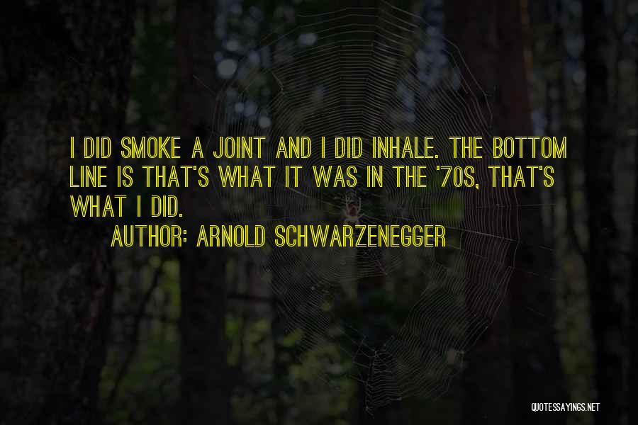 Arnold Schwarzenegger Quotes: I Did Smoke A Joint And I Did Inhale. The Bottom Line Is That's What It Was In The '70s,