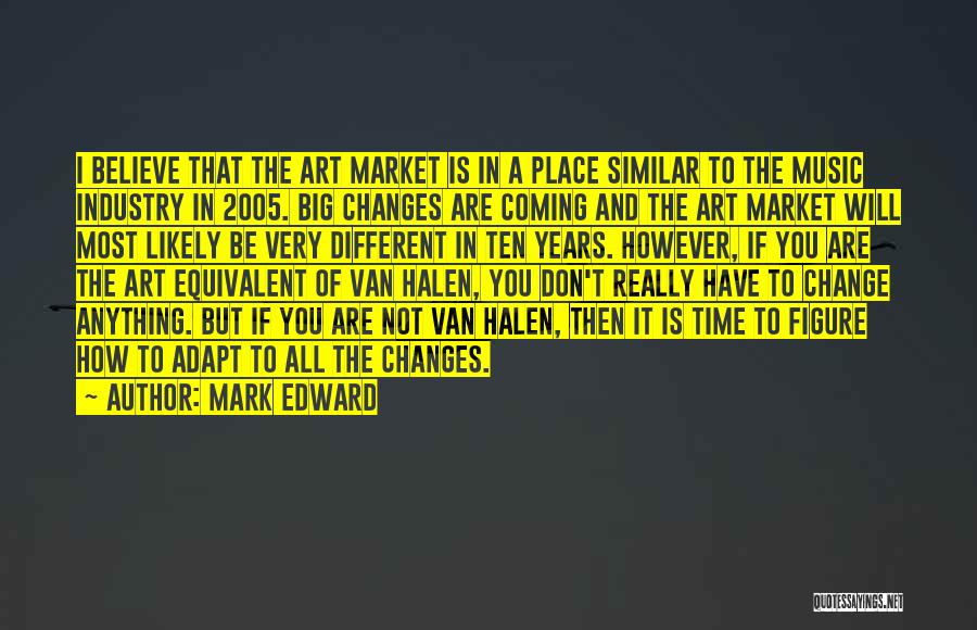 Mark Edward Quotes: I Believe That The Art Market Is In A Place Similar To The Music Industry In 2005. Big Changes Are