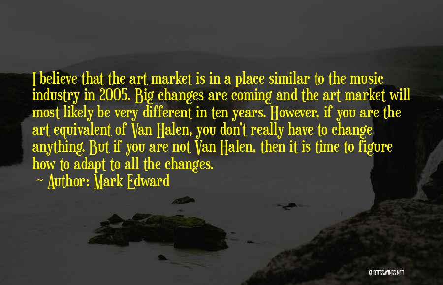 Mark Edward Quotes: I Believe That The Art Market Is In A Place Similar To The Music Industry In 2005. Big Changes Are