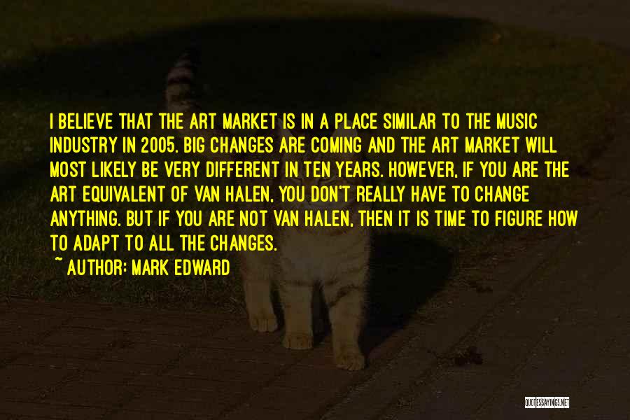 Mark Edward Quotes: I Believe That The Art Market Is In A Place Similar To The Music Industry In 2005. Big Changes Are