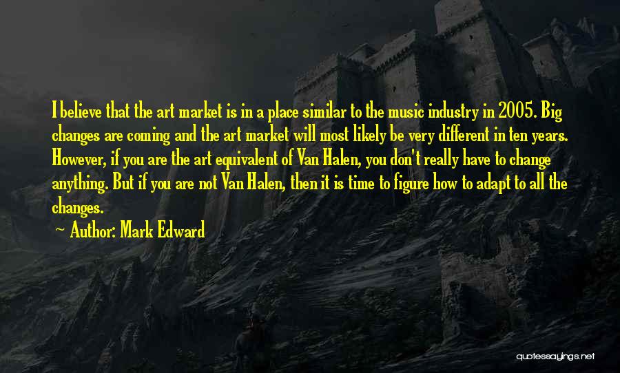 Mark Edward Quotes: I Believe That The Art Market Is In A Place Similar To The Music Industry In 2005. Big Changes Are