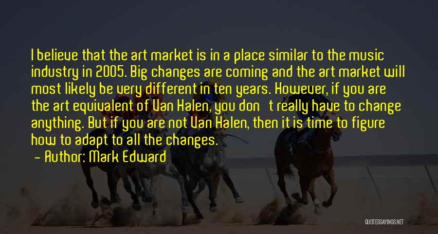 Mark Edward Quotes: I Believe That The Art Market Is In A Place Similar To The Music Industry In 2005. Big Changes Are